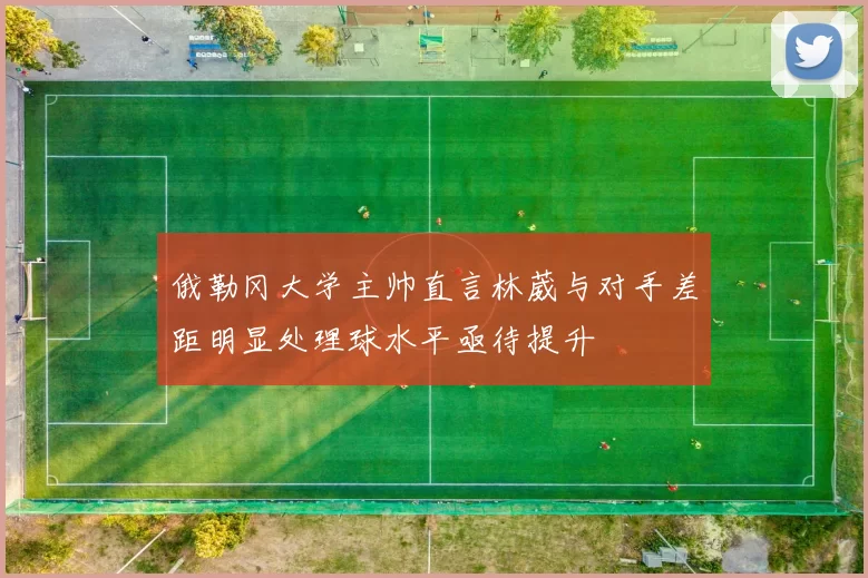 俄勒冈大学主帅直言林葳与对手差距明显处理球水平亟待提升