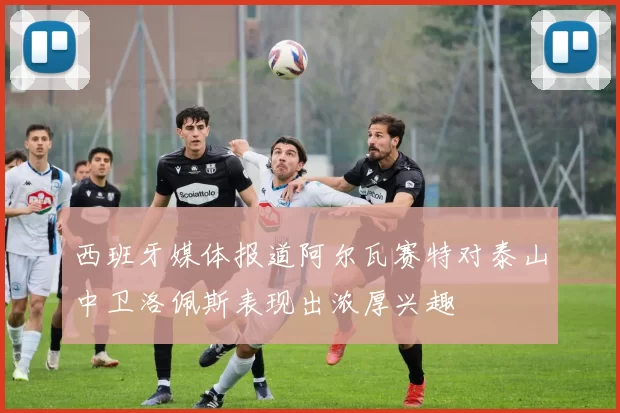 西班牙媒体报道阿尔瓦赛特对泰山中卫洛佩斯表现出浓厚兴趣